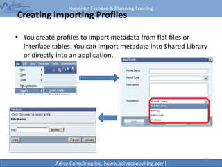 Hyperion Essbase & Planning Training
Adiva Consulting Inc. [www.adivaconsulting.com]
Creating importing Profiles
• You create profiles to import metadata from flat files or
interface tables. You can import metadata into Shared Library
or directly into an application.
40
 