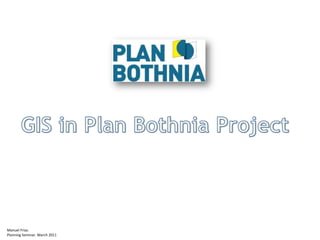 GIS in Plan Bothnia Project Manuel Frias.  Planning Seminar. March 2011 