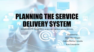 PLANNING THE SERVICE
DELIVERY SYSTEMHOSPITALITY PRINCIPLE; to provide seamless service delivery
Presented by:
Daisy Mae Abogne
Andrea Marisse Calamba
Kim Concepcion
 