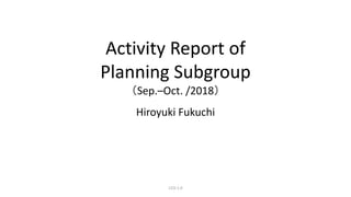 Activity Report of
Planning Subgroup
（Sep.–Oct. /2018）
Hiroyuki Fukuchi
CC0-1.0
 