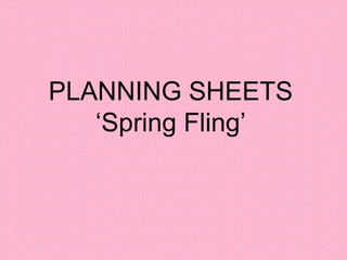 PLANNING SHEETS
   ‘Spring Fling’
 