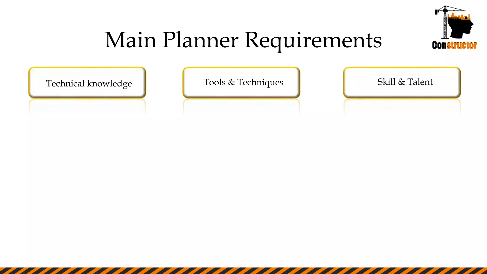 Main Planner Requirements
Technical knowledge Tools & Techniques Skill & Talent
 