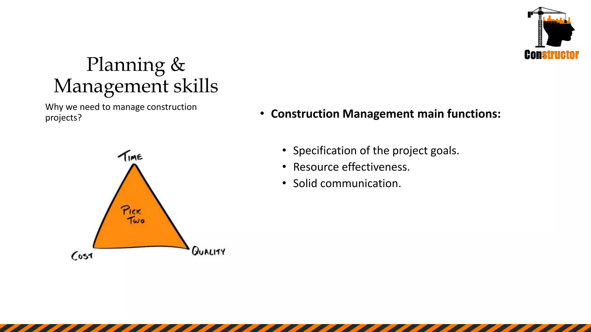 Planning &
Management skills
• Construction Management main functions:
• Specification of the project goals.
• Resource effectiveness.
• Solid communication.
Why we need to manage construction
projects?
 