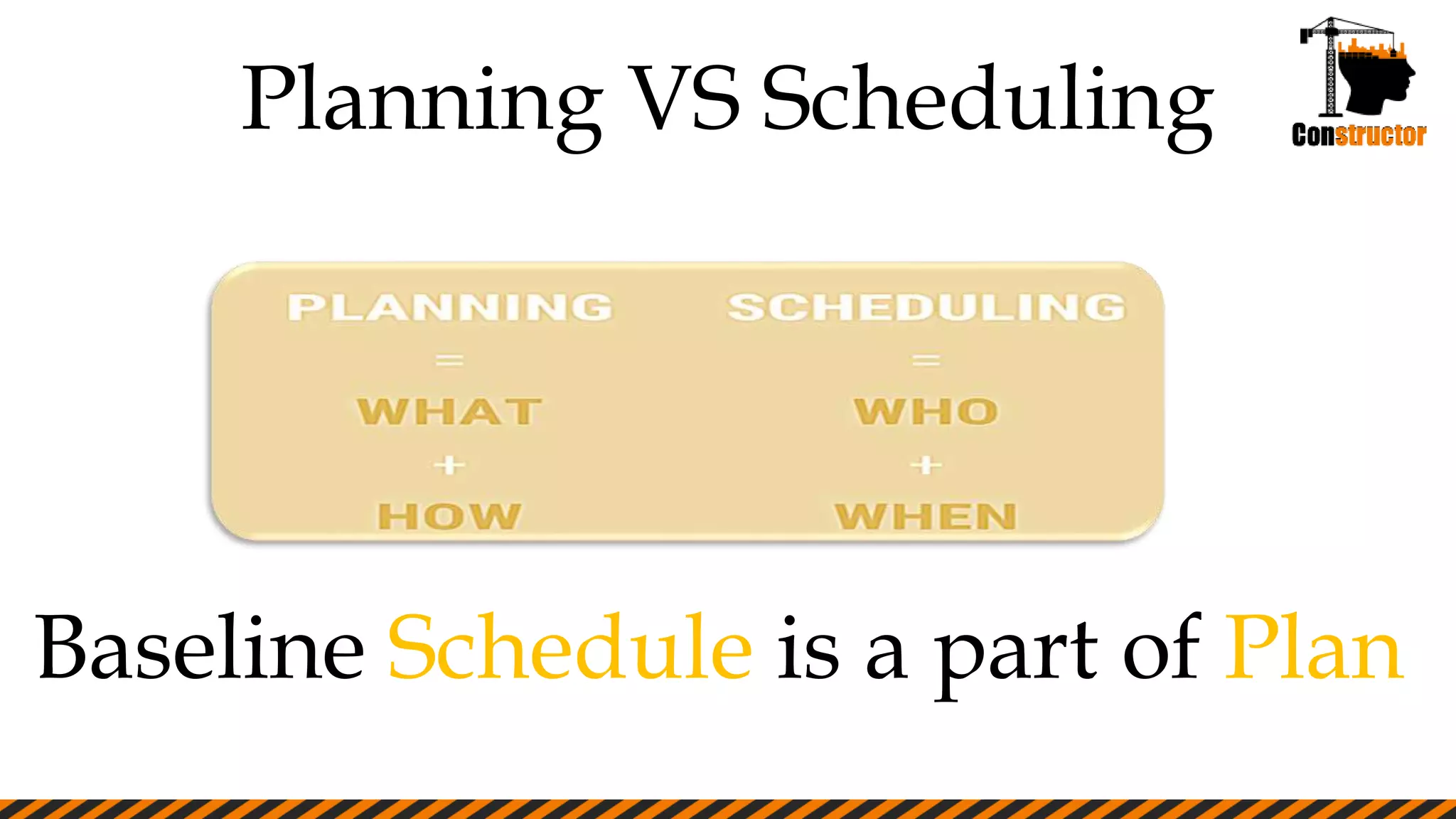 Planning VS Scheduling
Baseline Schedule is a part of Plan
 