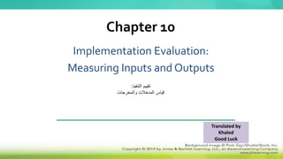Implementation Evaluation:
Measuring Inputs and Outputs
Chapter 10
‫التنفيذ‬ ‫تقييم‬
:
‫والمخرجات‬ ‫المدخالت‬ ‫قياس‬
Translated by
Khaled
Good Luck
 