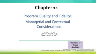 Program Quality and Fidelity:
Managerial and Contextual
Considerations
Chapter 11
‫واإلخالص‬ ‫البرنامج‬ ‫جودة‬
:
‫والسياقية‬ ‫اإلدارية‬ ‫االعتبارات‬
Translated by
Khaled
Good Luck
 