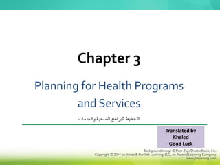 Planning for Health Programs
and Services
Chapter 3
Translated by
Khaled
Good Luck
‫للبرامج‬ ‫التخطيط‬
‫والخدمات‬ ‫الصحية‬
 