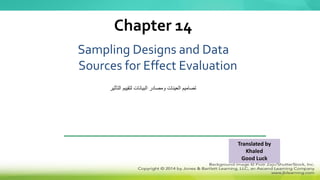 Sampling Designs and Data
Sources for Effect Evaluation
Chapter 14
‫التأثير‬ ‫لتقييم‬ ‫البيانات‬ ‫ومصادر‬ ‫العينات‬ ‫تصاميم‬
Translated by
Khaled
Good Luck
 