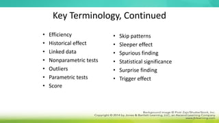 Key Terminology, Continued
• Efficiency
• Historical effect
• Linked data
• Nonparametric tests
• Outliers
• Parametric tests
• Score
• Skip patterns
• Sleeper effect
• Spurious finding
• Statistical significance
• Surprise finding
• Trigger effect
 