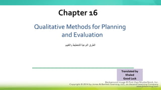 Qualitative Methods for Planning
and Evaluation
Chapter 16
‫والتقييم‬ ‫للتخطيط‬ ‫النوعية‬ ‫الطرق‬
Translated by
Khaled
Good Luck
 