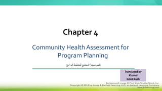 Community Health Assessment for
Program Planning
Chapter 4
‫البرامج‬ ‫لتخطيط‬ ‫المجتمع‬ ‫صحة‬ ‫تقييم‬
Translated by
Khaled
Good Luck
 