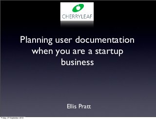 Ellis Pratt
Planning user documentation
when you are a startup
business
Friday, 27 September 2013
 