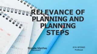 Rosalie Mariñas
Discussant
RELEVANCE OF
PLANNING AND
PLANNING
STEPS
JO B. BITONIO
Professot
 