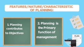 FEATURES/NATURE/CHARACTERISTIC
OF PLANNI
NG:
1. Planning
contributes
to Objectives
1. Planning
contributes
to Objectives
2...