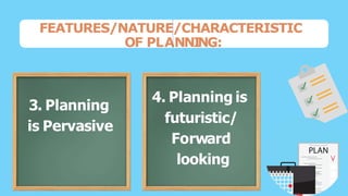 FEATURES/NATURE/CHARACTERISTIC
OF PLANNI
NG:
1. Planning
contributes
to Objectives
3. Planning
is Pervasive
4. Planning is...