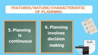FEATURES/NATURE/CHARACTERISTIC
OF PLANNI
NG:
1. Planning
contributes
to Objectives
5. Planning
is
continuous
6. Planning
i...