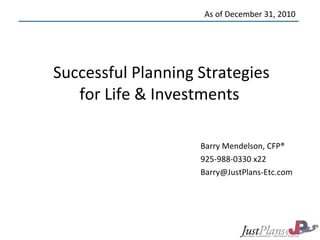 Successful Planning Strategies for Life & Investments  Barry Mendelson, CFP® 925-988-0330 x22 [email_address] As of December 31, 2010 
