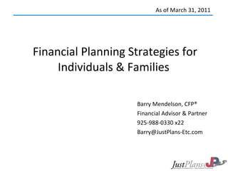 Financial Planning Strategies for Individuals & Families  Barry Mendelson, CFP® Financial Advisor & Partner 925-988-0330 x22 [email_address] As of March 31, 2011 
