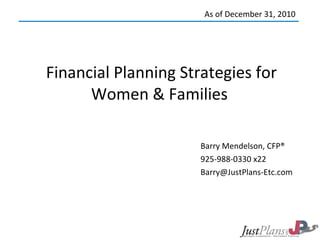 Financial Planning Strategies for Women & Families  Barry Mendelson, CFP® 925-988-0330 x22 [email_address] As of December 31, 2010 