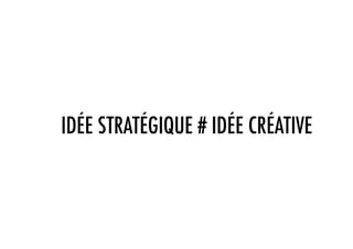 IDÉE STRATÉGIQUE # IDÉE CRÉATIVE
 