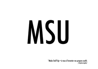 MSU
 *Make Stuff Up = à vous d’inventer vos propres outils	
  
                                            /theplanninglab/
 