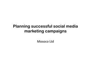 Planning successful social media
marketing campaigns
Mosoco Ltd

 