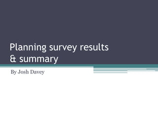 Planning survey results
& summary
By Josh Davey

 
