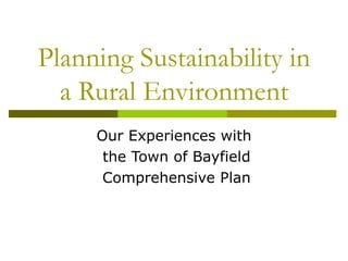 Planning Sustainability in a Rural Environment Our Experiences with the Town of Bayfield Comprehensive Plan 