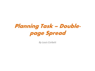 Planning Task – Double-
page Spread
By Louis Corbett
 