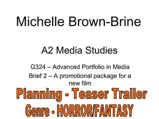 Michelle Brown-Brine

      A2 Media Studies
  G324 – Advanced Portfolio in Media
  Brief 2 – A promotional package for a
                 new film
 