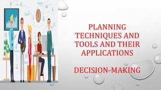 PLANNING
TECHNIQUES AND
TOOLS AND THEIR
APPLICATIONS
DECISION-MAKING
 