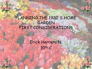 PLANNING THE 1920'S HOME
          GARDEN
  FIRST CONSIDERATIONS


     Erick Herrera N.
           10th C
 