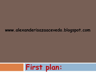 www.alexanderisazaacevedo.blogspot.com




         First plan:
 
