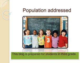 Population addressed
This blog is prepared for students in third grade.
 