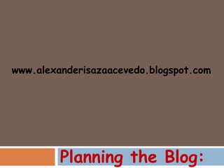www.alexanderisazaacevedo.blogspot.com




         Planning the Blog:
 