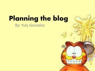 Planning the blog
By: Yuly Gonzalez
 