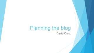 Planning the blog
David Cruz.
 