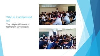 Who is it addressed
to?
This blog is addresses to
learners in eleven grade.
 