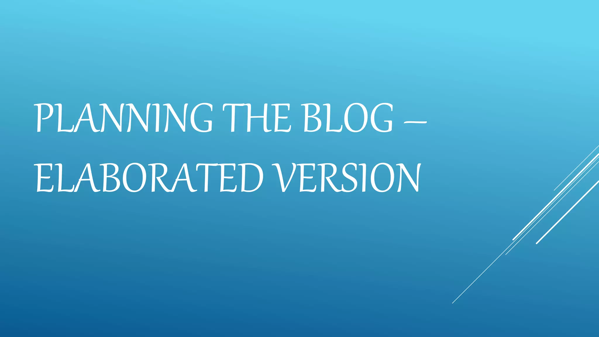PLANNING THE BLOG –
ELABORATED VERSION