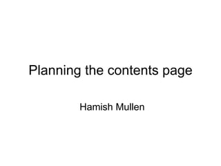 Planning the contents page Hamish Mullen 