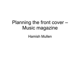 Planning the front cover – Music magazine Hamish Mullen 