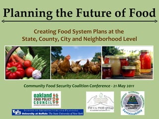 Planning the Future of Food Creating Food System Plans at the  State, County, City and Neighborhood Level Community Food Security Coalition Conference - 21 May 2011   