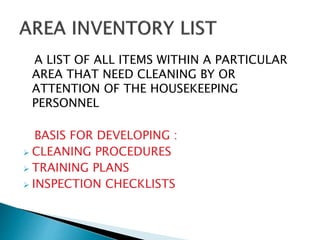 A LIST OF ALL ITEMS WITHIN A PARTICULAR
AREA THAT NEED CLEANING BY OR
ATTENTION OF THE HOUSEKEEPING
PERSONNEL
BASIS FOR DEVELOPING :
 CLEANING PROCEDURES
 TRAINING PLANS
 INSPECTION CHECKLISTS
 