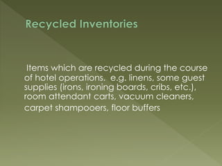 Items which are recycled during the course
of hotel operations. e.g. linens, some guest
supplies (irons, ironing boards, cribs, etc.),
room attendant carts, vacuum cleaners,
carpet shampooers, floor buffers
 