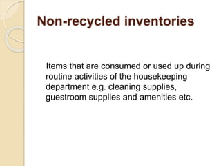 Non-recycled inventories
Items that are consumed or used up during
routine activities of the housekeeping
department e.g. cleaning supplies,
guestroom supplies and amenities etc.
 