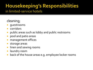 cleaning;
 guestrooms
 corridors
 public areas such as lobby and public restrooms
 pool and patio areas
 management offices
 storage areas
 linen and sewing rooms
 laundry room
 back of the house areas e.g. employee locker rooms
 