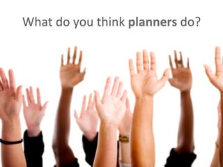 What do you think planners do?
 