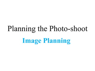 Planning the Photo-shoot 
Image Planning 
 