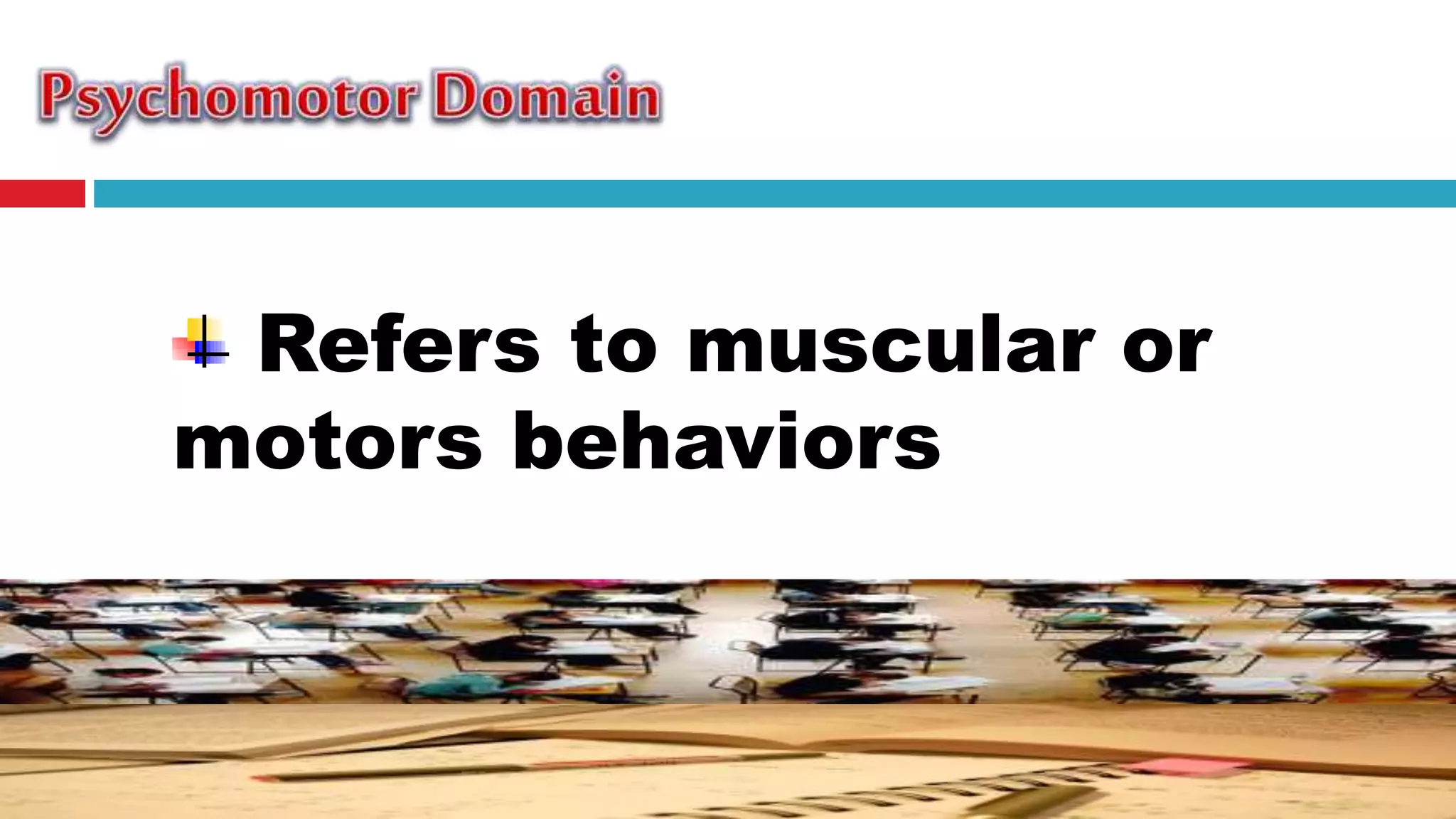 Refers to muscular or
motors behaviors
 