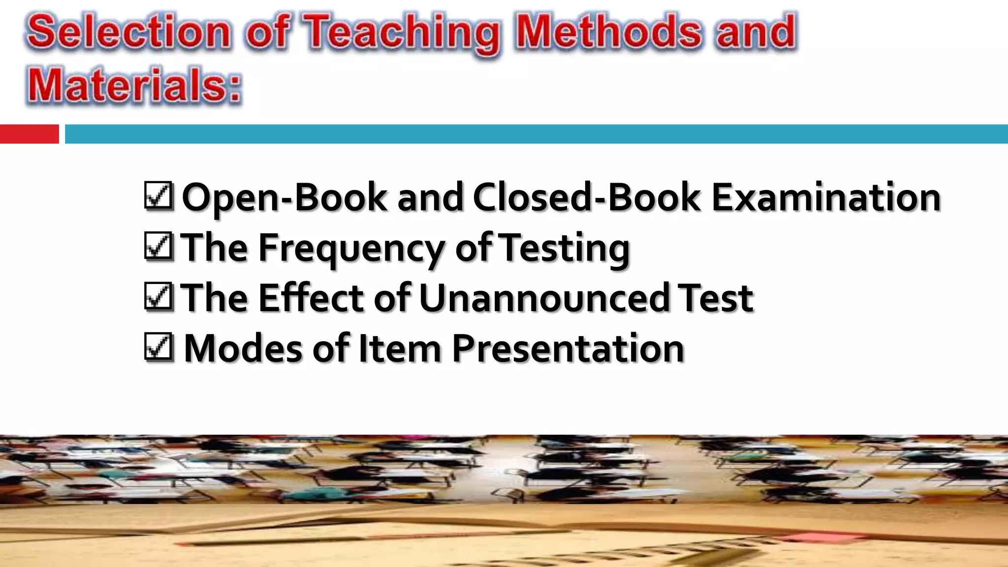 Open-Book and Closed-Book Examination
The Frequency ofTesting
The Effect of UnannouncedTest
Modes of Item Presentation
 